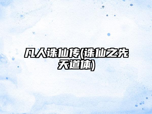 凡人诛仙传(诛仙之先天道体)