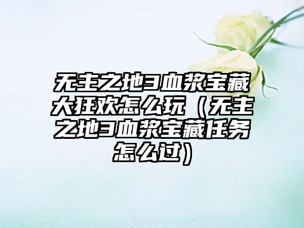 无主之地3血浆宝藏大狂欢怎么玩（无主之地3血浆宝藏任务怎么过）