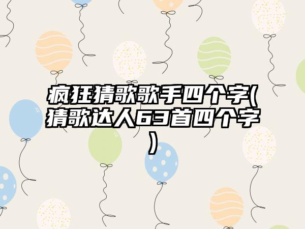 疯狂猜歌歌手四个字(猜歌达人63首四个字)