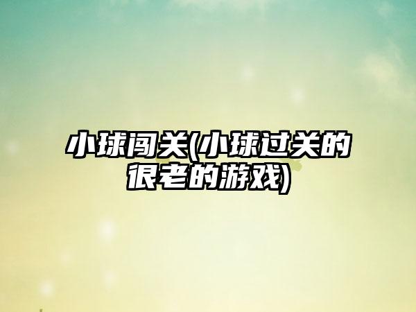 小球闯关(小球过关的很老的游戏)