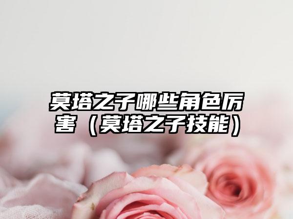 莫塔之子哪些角色厉害（莫塔之子技能）