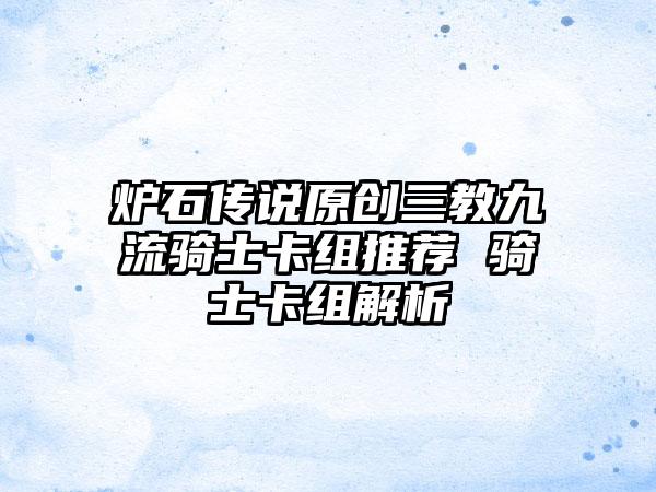 炉石传说原创三教九流骑士卡组推荐 骑士卡组解析