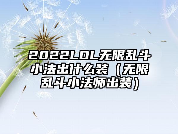 2022LOL无限乱斗小法出什么装（无限乱斗小法师出装）