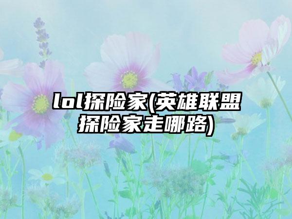 lol探险家(英雄联盟探险家走哪路)