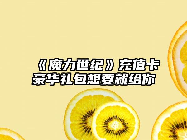 《魔力世纪》充值卡豪华礼包想要就给你