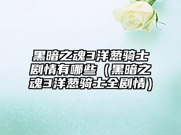 黑暗之魂3洋葱骑士剧情有哪些（黑暗之魂3洋葱骑士全剧情）