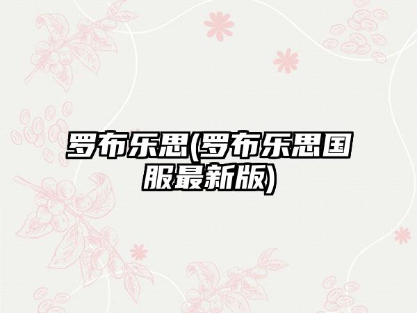 罗布乐思(罗布乐思国服最新版)