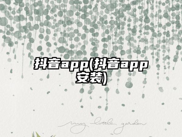 抖音app(抖音app安装)