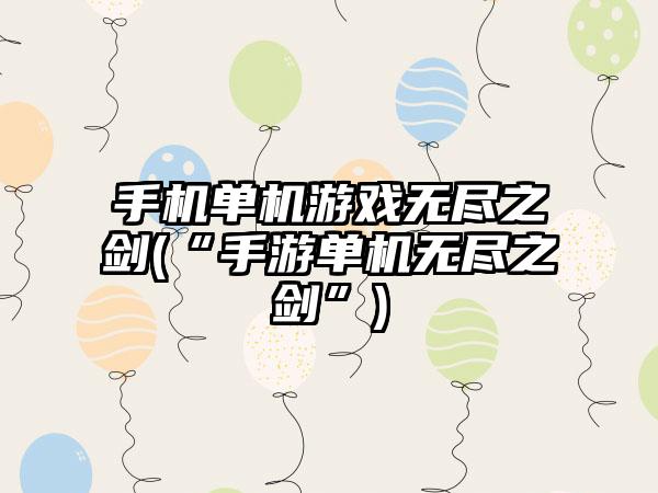 手机单机游戏无尽之剑(“手游单机无尽之剑”)
