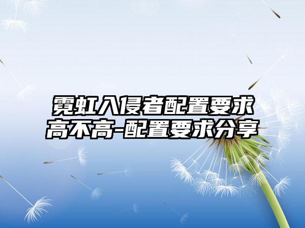 霓虹入侵者配置要求高不高-配置要求分享