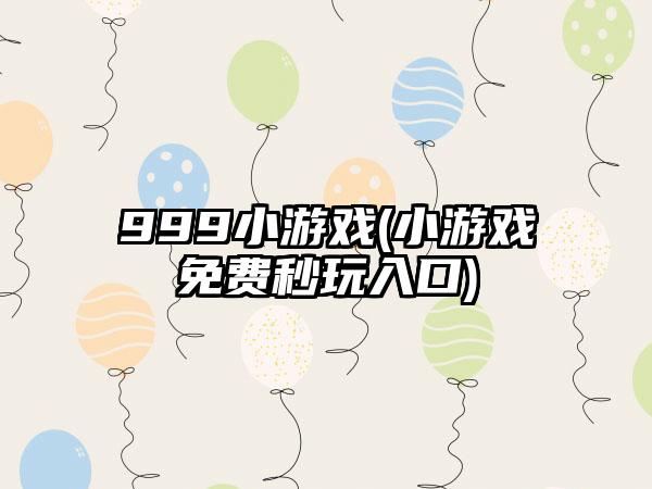 999小游戏(小游戏免费秒玩入口)