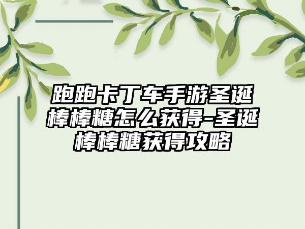 跑跑卡丁车手游圣诞棒棒糖怎么获得-圣诞棒棒糖获得攻略