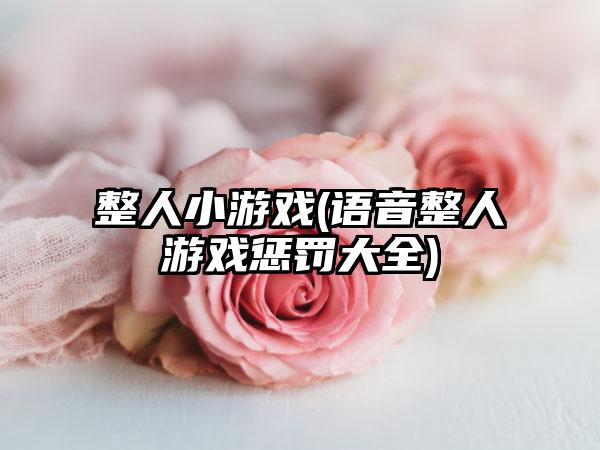 整人小游戏(语音整人游戏惩罚大全)