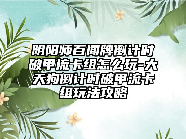 阴阳师百闻牌倒计时破甲流卡组怎么玩-大天狗倒计时破甲流卡组玩法攻略