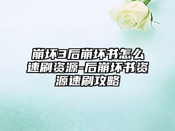 崩坏3后崩坏书怎么速刷资源-后崩坏书资源速刷攻略