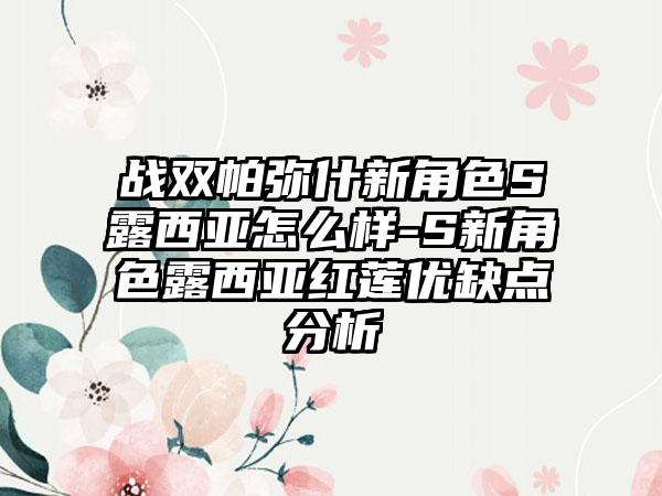 战双帕弥什新角色S露西亚怎么样-S新角色露西亚红莲优缺点分析