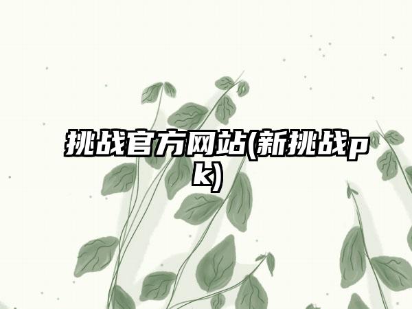 挑战官方网站(新挑战pk)