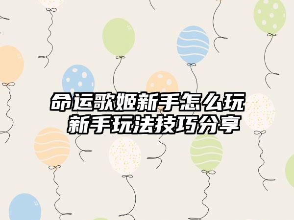 命运歌姬新手怎么玩 新手玩法技巧分享