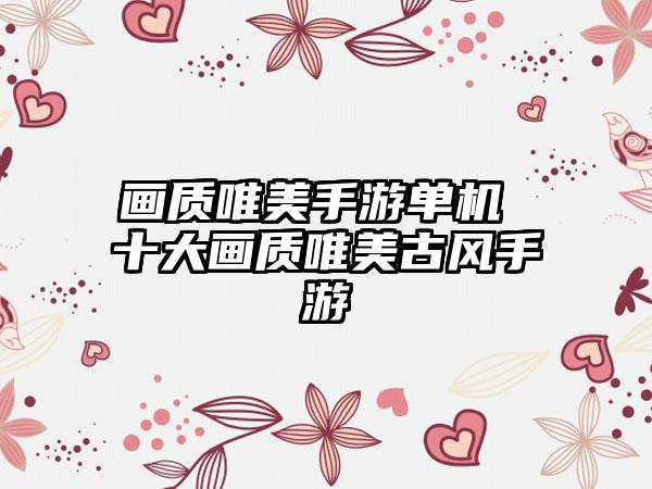 画质唯美手游单机 十大画质唯美古风手游