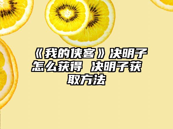 《我的侠客》决明子怎么获得 决明子获取方法