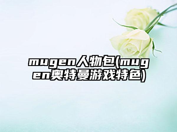mugen人物包(mugen奥特曼游戏特色)