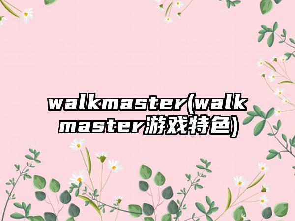 walkmaster(walkmaster游戏特色)