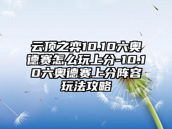 云顶之弈10.10六奥德赛怎么玩上分-10.10六奥德赛上分阵容玩法攻略
