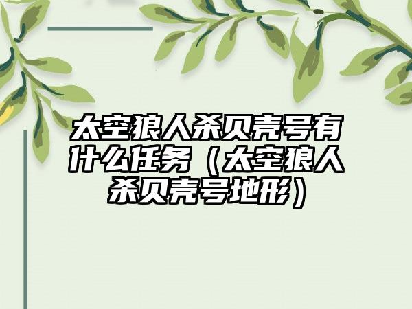 太空狼人杀贝壳号有什么任务（太空狼人杀贝壳号地形）