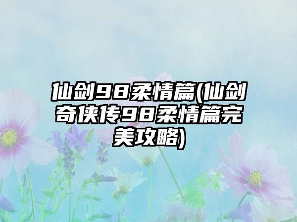 仙剑98柔情篇(仙剑奇侠传98柔情篇完美攻略)
