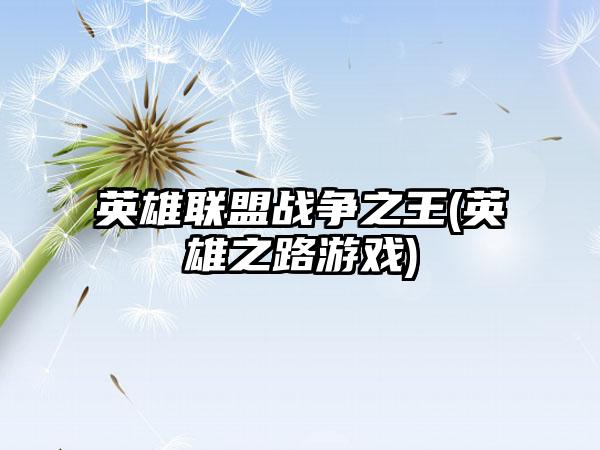 英雄联盟战争之王(英雄之路游戏)