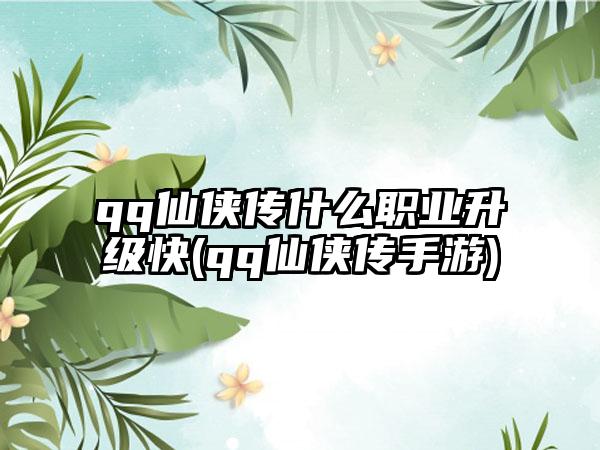 qq仙侠传什么职业升级快(qq仙侠传手游)