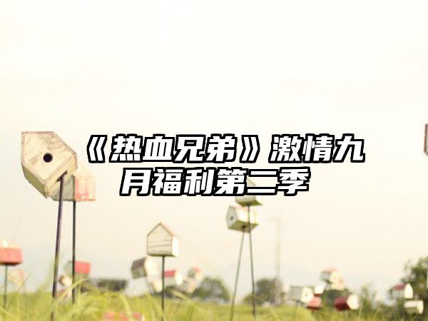 《热血兄弟》激情九月福利第二季