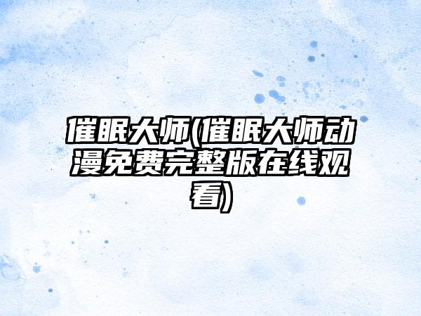 催眠大师(催眠大师动漫免费完整版在线观看)