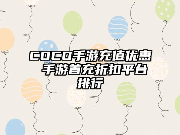 COCO手游充值优惠 手游首充折扣平台排行