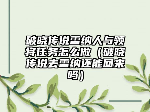 破晓传说雷纳人与领将任务怎么做（破晓传说去雷纳还能回来吗）