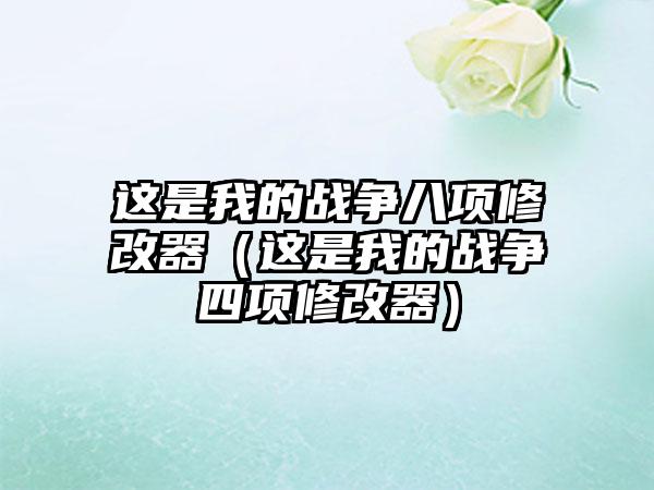 这是我的战争八项修改器（这是我的战争四项修改器）