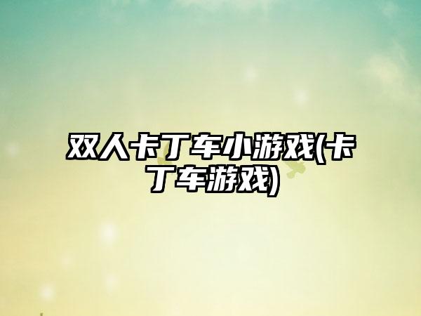 双人卡丁车小游戏(卡丁车游戏)