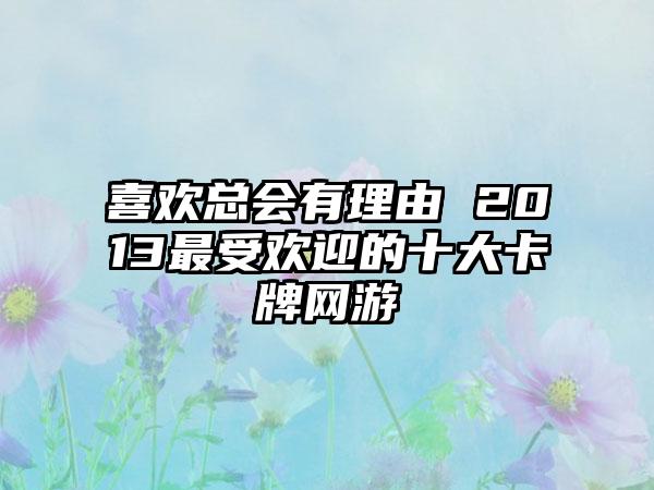 喜欢总会有理由 2013最受欢迎的十大卡牌网游