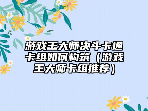 游戏王大师决斗卡通卡组如何构筑（游戏王大师卡组推荐）