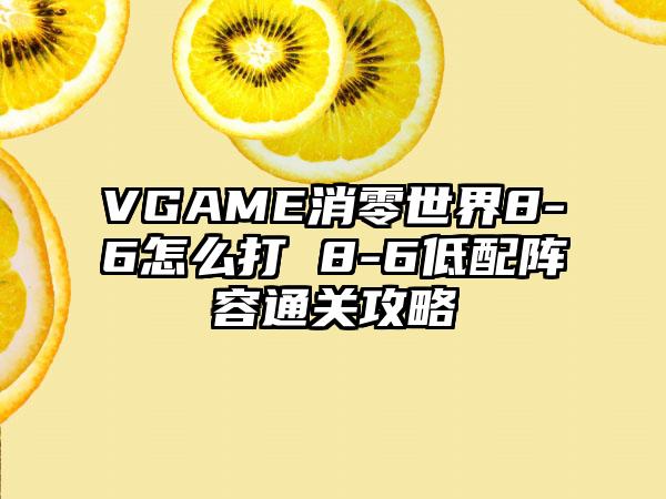 VGAME消零世界8-6怎么打 8-6低配阵容通关攻略