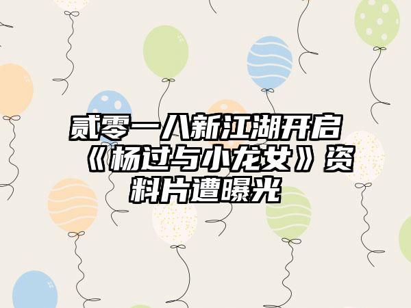 贰零一八新江湖开启 《杨过与小龙女》资料片遭曝光