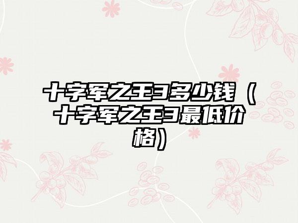 十字军之王3多少钱（十字军之王3最低价格）