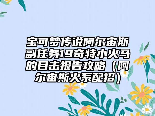 宝可梦传说阿尔宙斯副任务19奇特小火马的目击报告攻略（阿尔宙斯火系配招）
