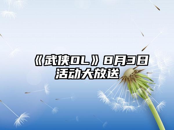 《武侠OL》8月3日活动大放送