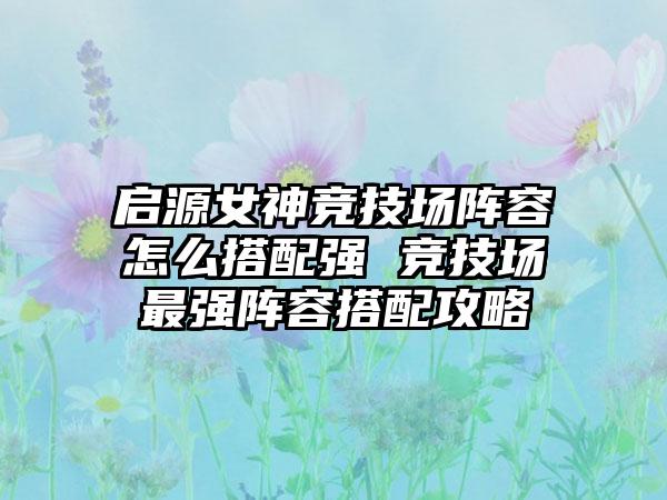 启源女神竞技场阵容怎么搭配强 竞技场最强阵容搭配攻略
