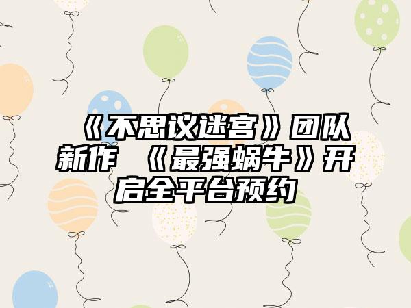 《不思议迷宫》团队新作 《最强蜗牛》开启全平台预约