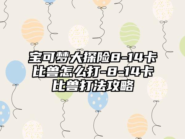 宝可梦大探险8-14卡比兽怎么打-8-14卡比兽打法攻略