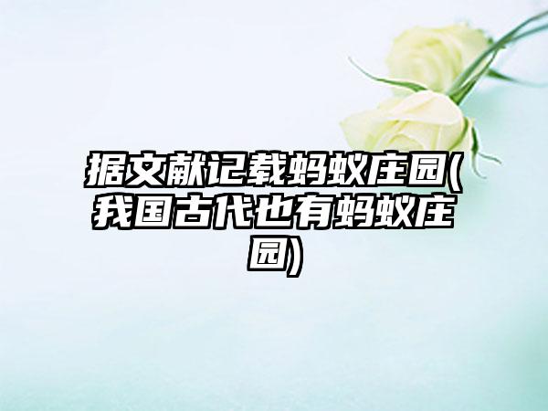 据文献记载蚂蚁庄园(我国古代也有蚂蚁庄园)