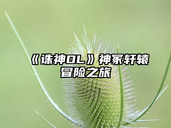 《诛神OL》神冢轩辕冒险之旅
