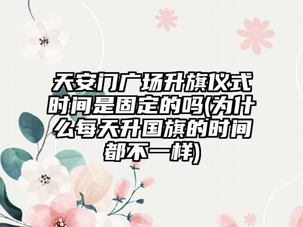 天安门广场升旗仪式时间是固定的吗(为什么每天升国旗的时间都不一样)